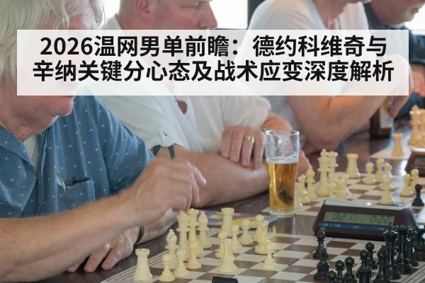 2026温网男单前瞻：德约科维奇与辛纳关键分心态及战术应变深度解析