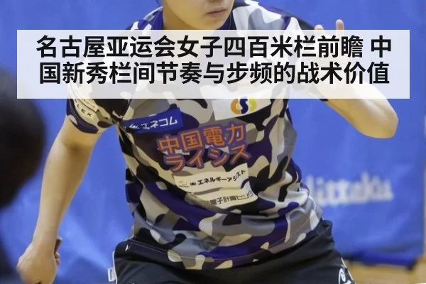 名古屋亚运会女子四百米栏前瞻 中国新秀栏间节奏与步频的战术价值
