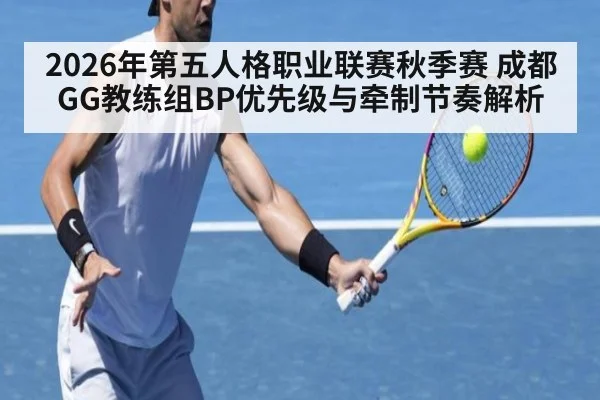 2026年第五人格职业联赛秋季赛 成都GG教练组BP优先级与牵制节奏解析