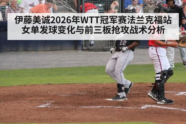 伊藤美诚2026年WTT冠军赛法兰克福站女单发球变化与前三板抢攻战术分析